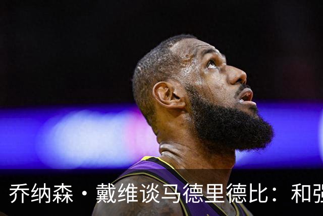 乔纳森·戴维谈马德里德比：和强队交手是种荣幸，享受马竞的打法