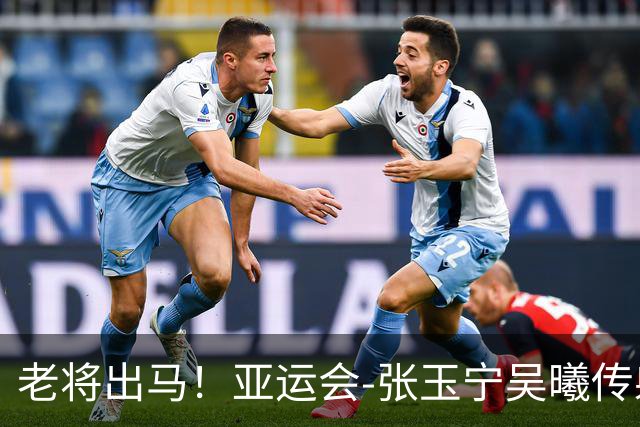 老将出马！亚运会-张玉宁吴曦传射 U23国足2-1逆转朝鲜开门红